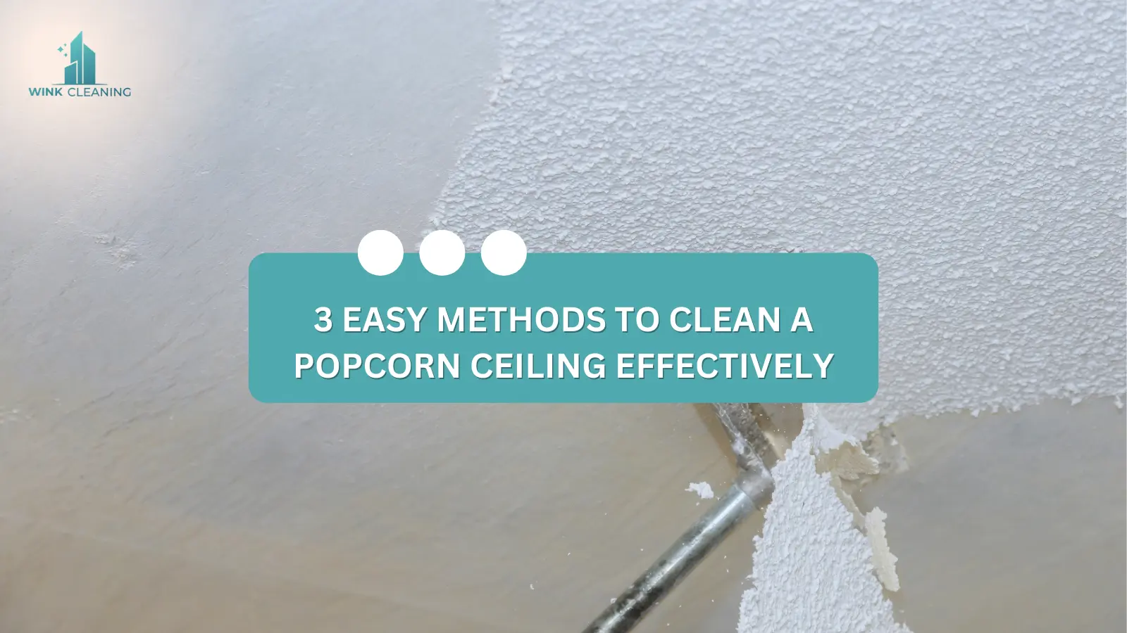 3 Easy Methods to Clean a Popcorn Ceiling Effectively - Wink Cleaning