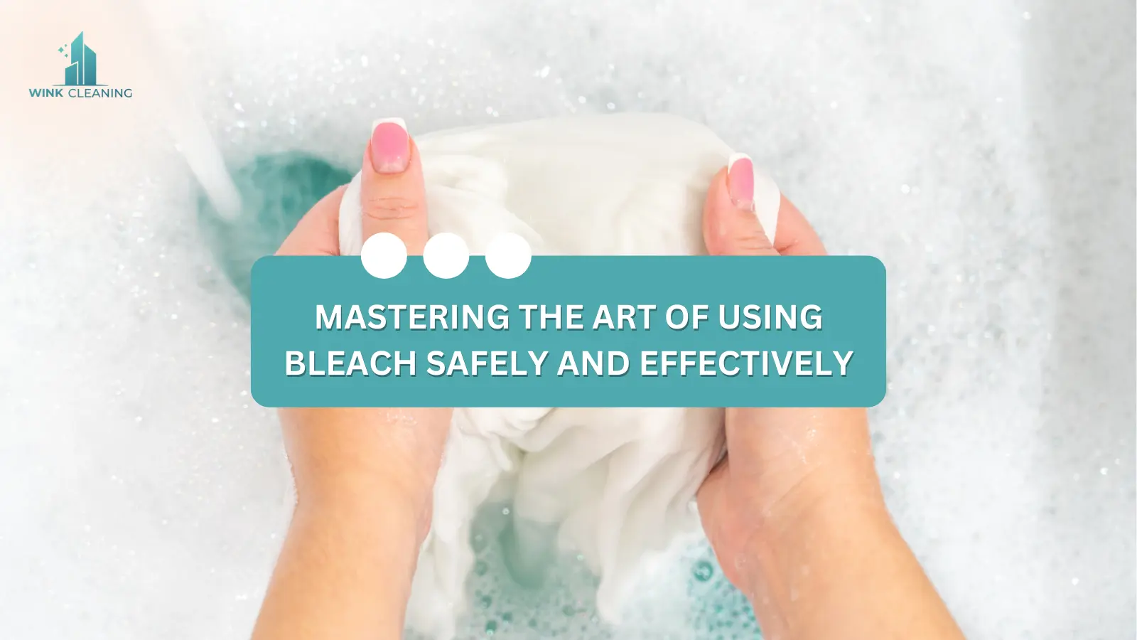 Mastering the Art of Using Bleach Safely and Effectively - Wink Cleaning