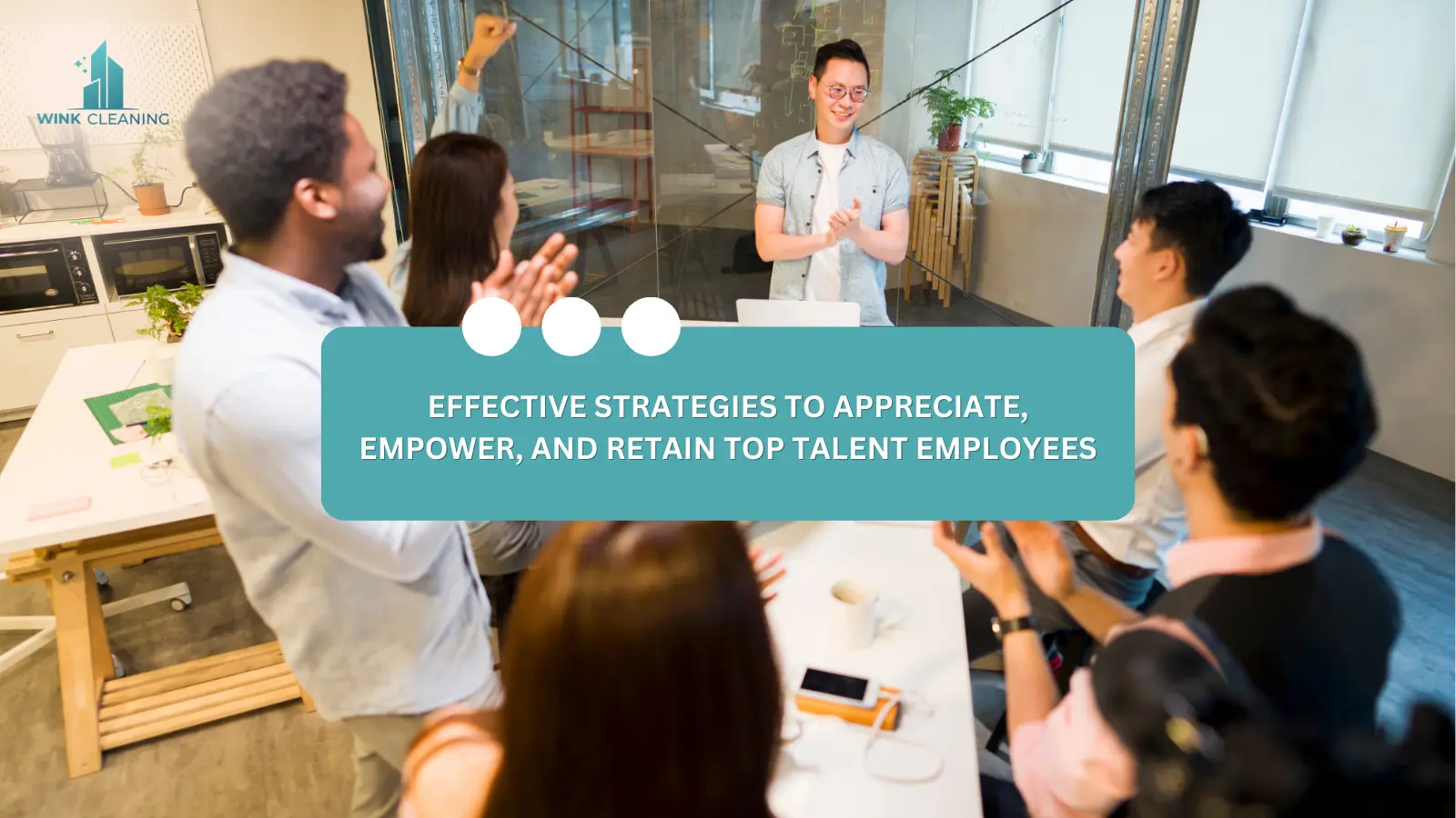 Effective Strategies to Appreciate, Empower, and Retain Top Talent Employees - Wink Cleaning