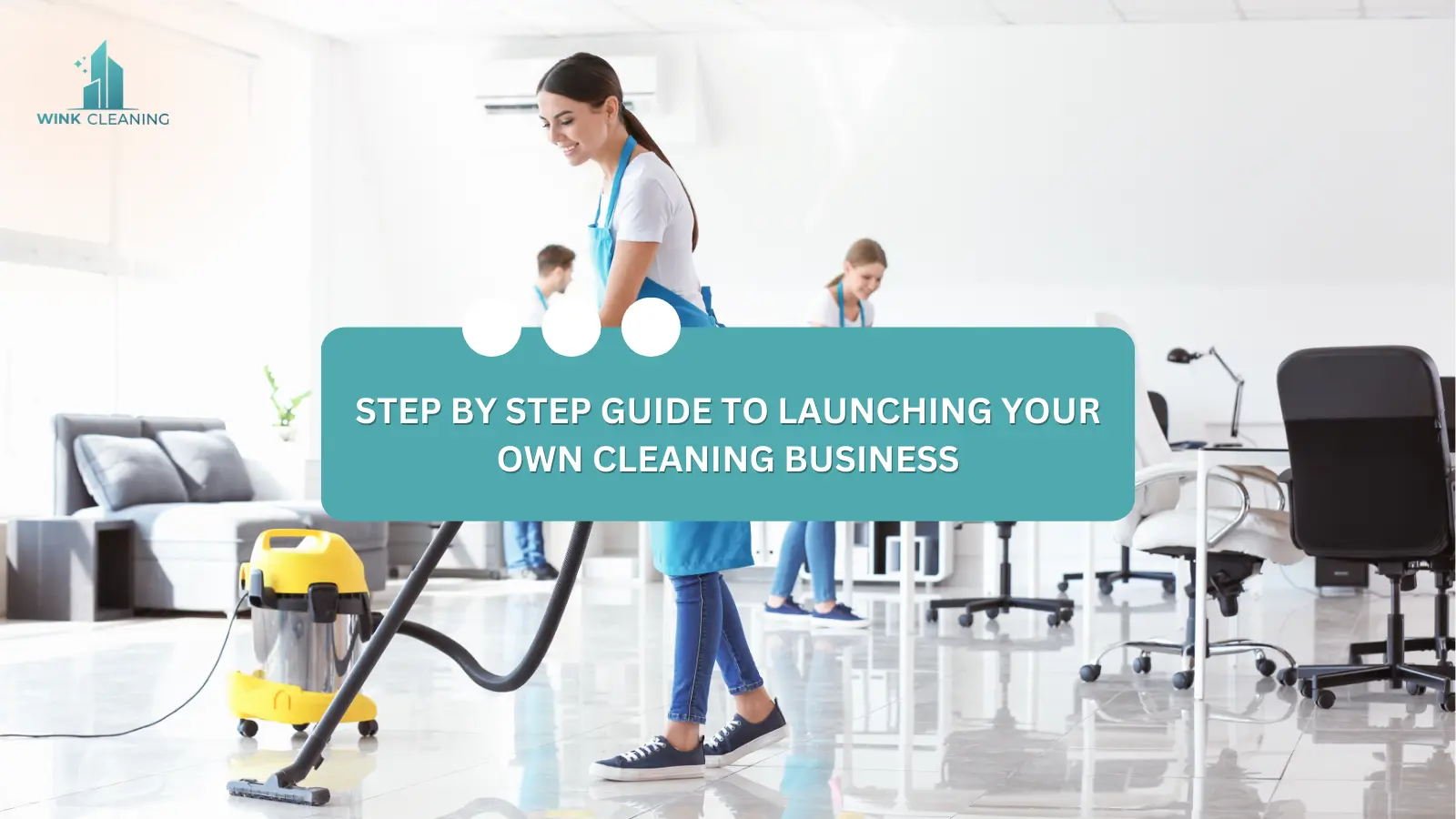 Step by Step Guide to Launching Your Own Cleaning Business - Wink Cleaning