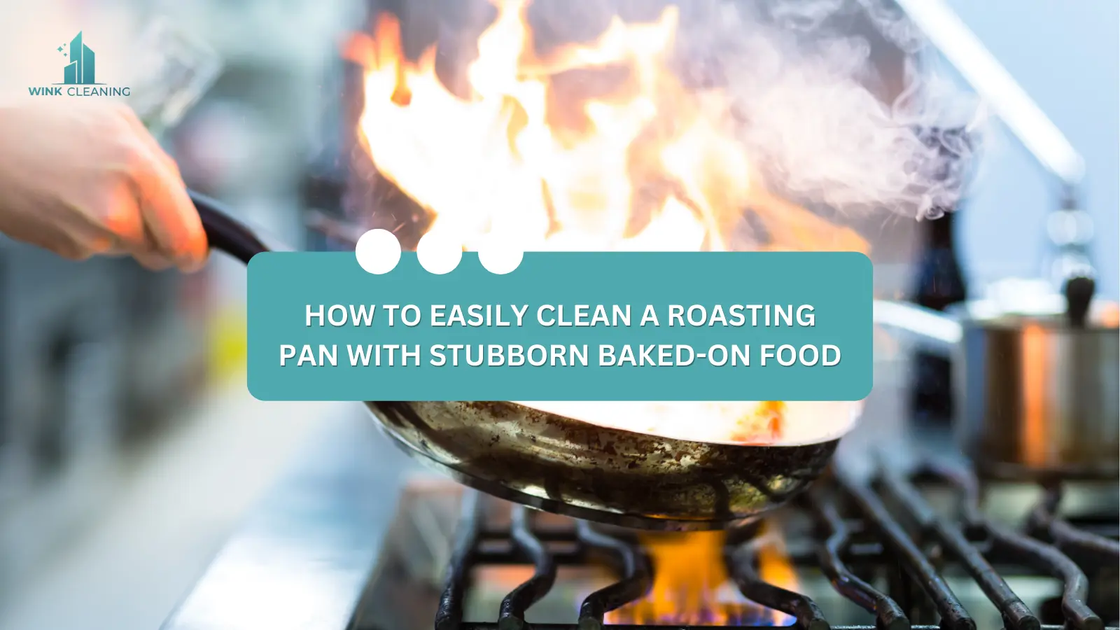 How to Easily Clean a Roasting Pan with Stubborn Baked-On Food - Wink Cleaning