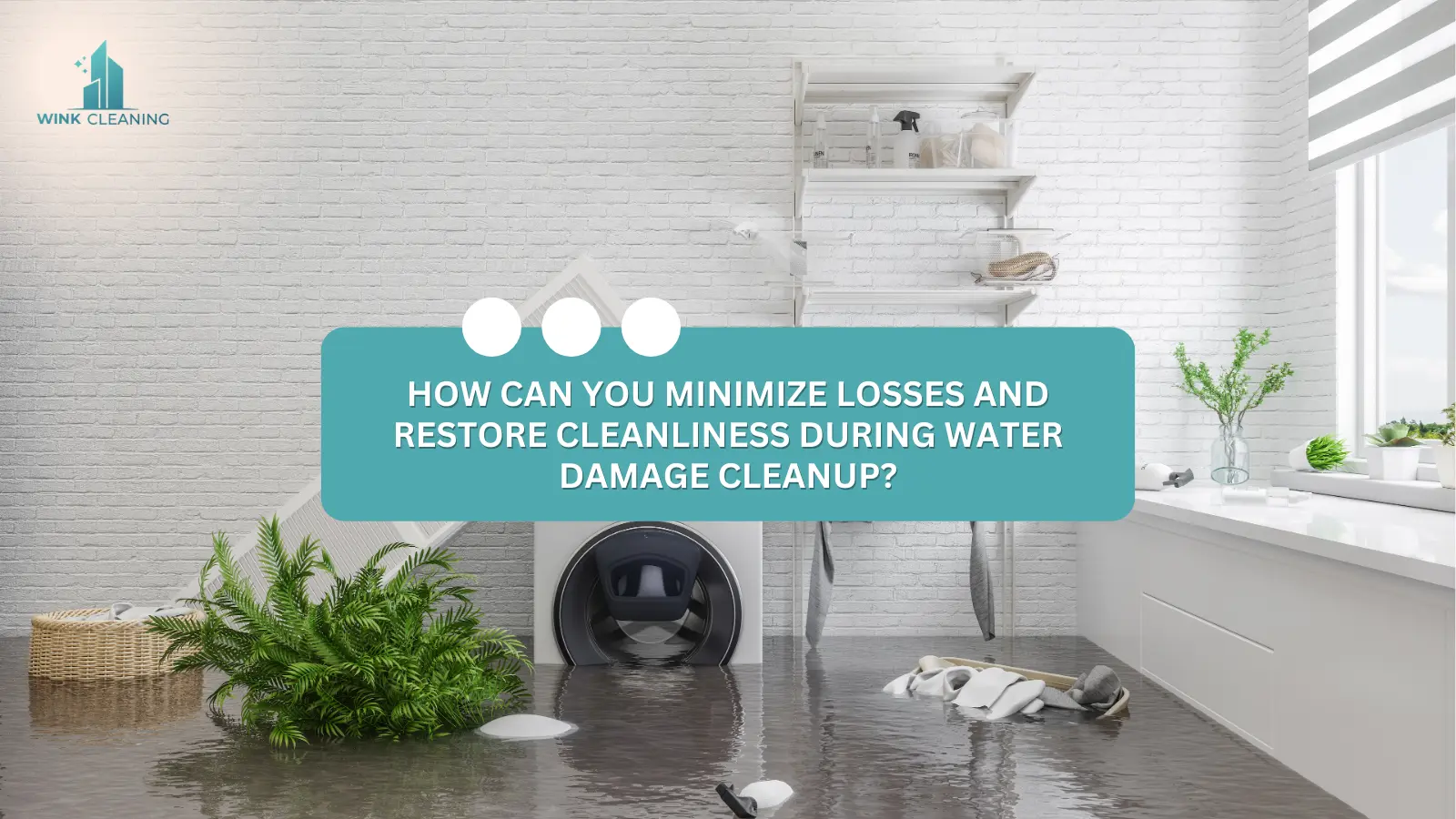 How can you minimize losses and restore cleanliness during water damage cleanup? - Wink Cleaning