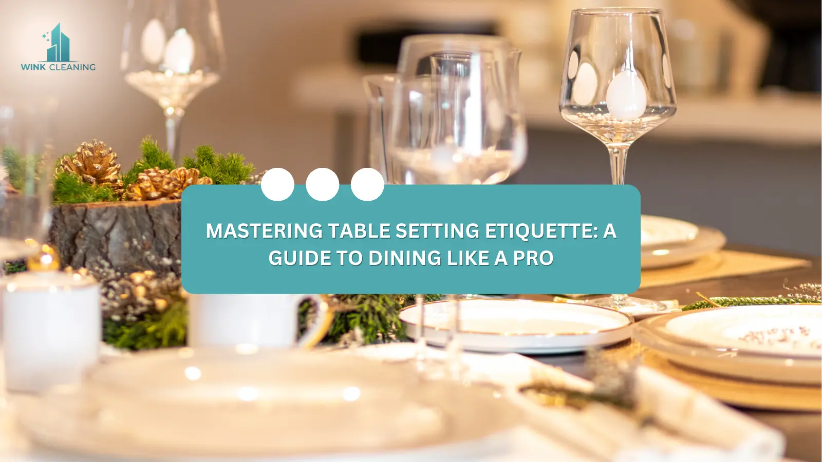 Mastering Table Setting Etiquette: A Guide to Dining Like a Pro - Wink Cleaning