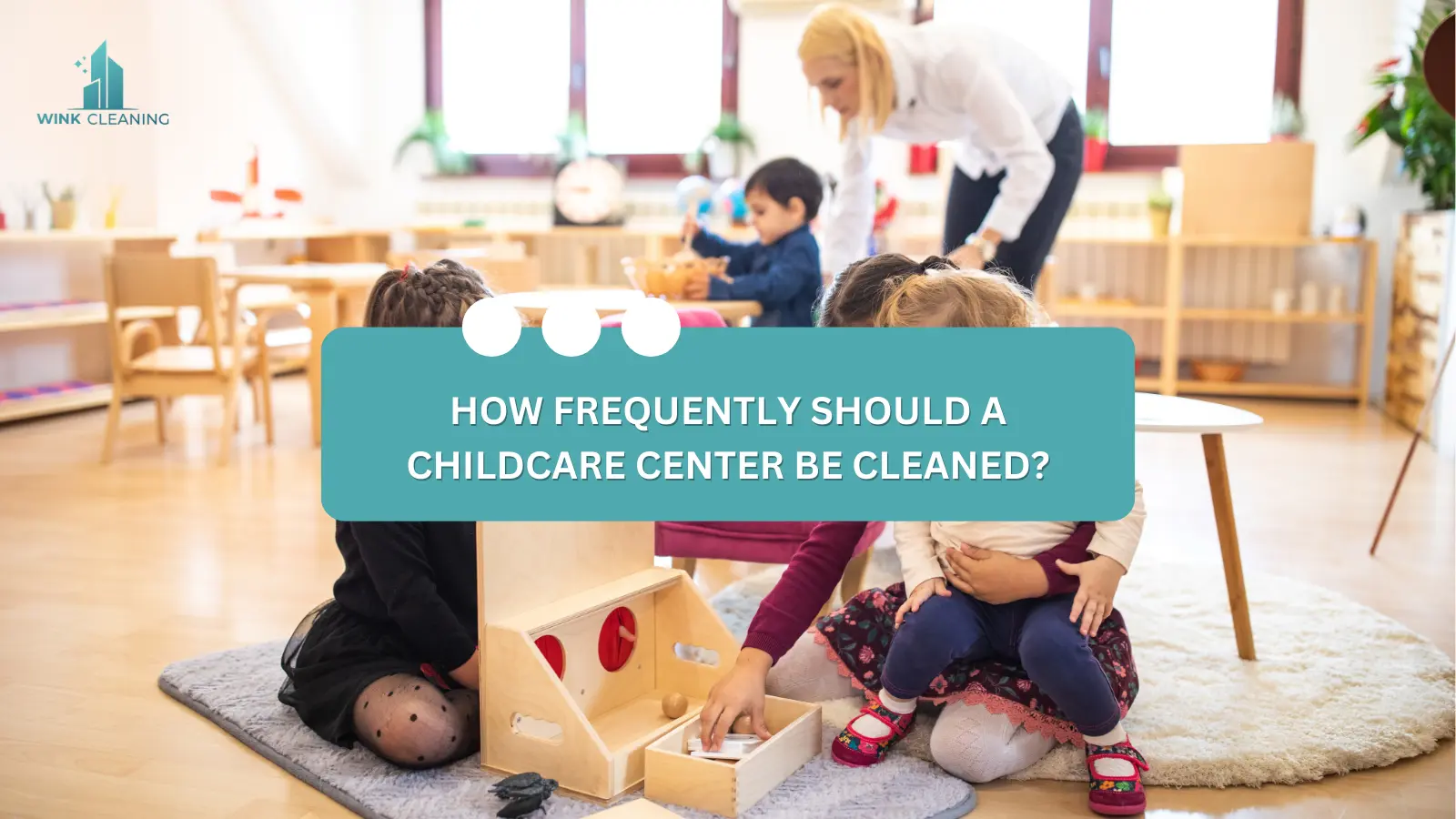 How Frequently Should A Childcare Center Be Cleaned? - Wink Cleaning