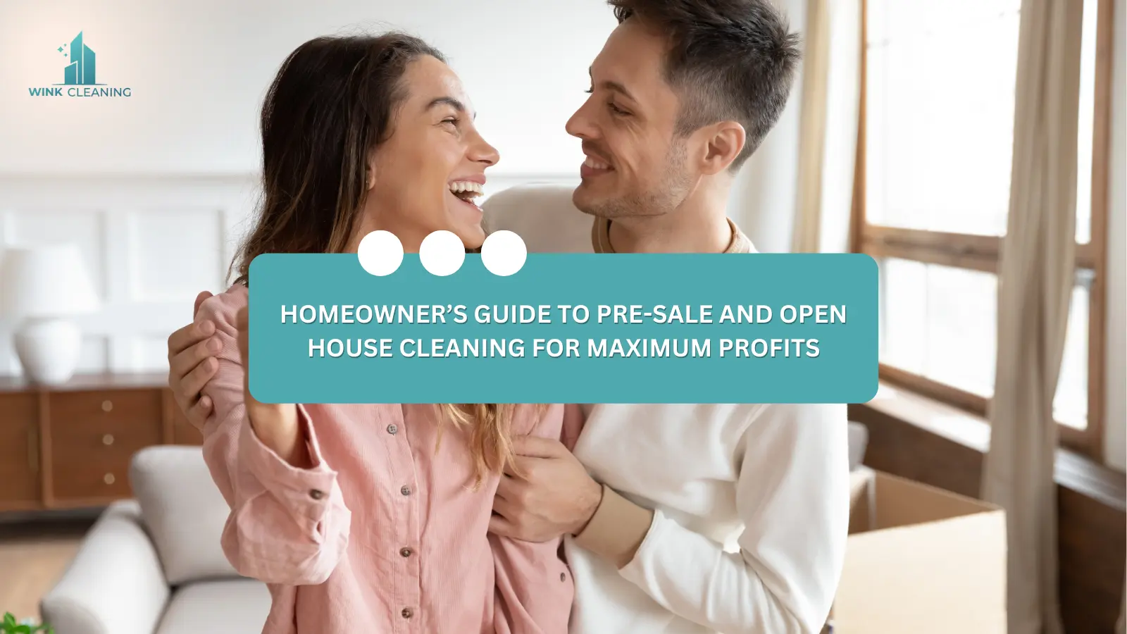 Homeowner’s Guide to Pre-Sale and Open House Cleaning for Maximum Profits - Wink Cleaning